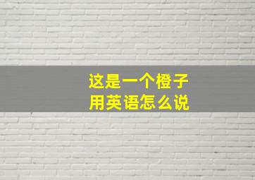 这是一个橙子 用英语怎么说